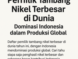 Pemilik Tambang Nikel Terbesar di Dunia: Dominasi Indonesia dalam Produksi Global